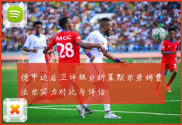 德甲边后卫评级分析莱默尔劳姆曹法尔实力对比与评估